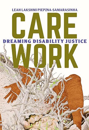 Leah Lakshimi Piepznasamarasinha (2018): Care Work: Dreaming Disability Justice