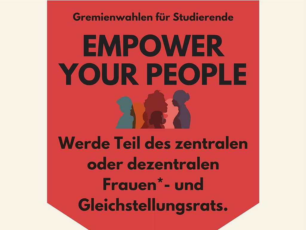 Auf rotem Hintergrund und mit dem Slogan "Empower your People" der Aufruf, sich zur Gremienwahl für Studierende aufstellen zu lassen und Teil des zentralen oder dezentralen Frauen*- und Gleichstellungsrats zu werden. Außerdem sind auf dem stilisierten Pfeil die Silhoutten mehrer Personen zu erkennen. 