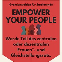 Auf rotem Hintergrund und mit dem Slogan "Empower your People" der Aufruf, sich zur Gremienwahl für Studierende aufstellen zu lassen und Teil des zentralen oder dezentralen Frauen*- und Gleichstellungsrats zu werden. Außerdem sind auf dem stilisierten Pfeil die Silhoutten mehrer Personen zu erkennen. 